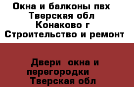 Окна и балконы пвх - Тверская обл., Конаково г. Строительство и ремонт » Двери, окна и перегородки   . Тверская обл.